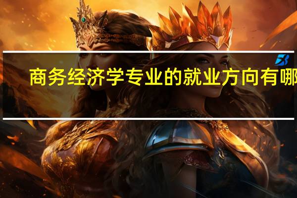 商务经济学专业的就业方向有哪些