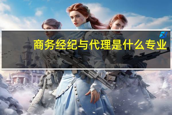 商务经纪与代理是什么专业