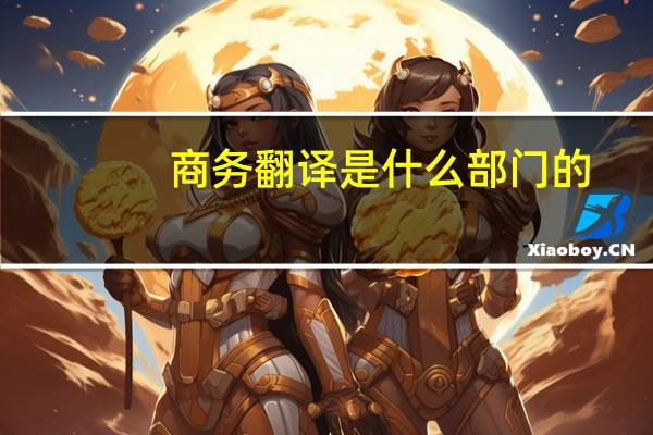 商务翻译是什么部门的