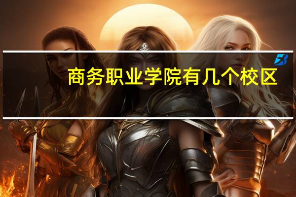 商务职业学院有几个校区