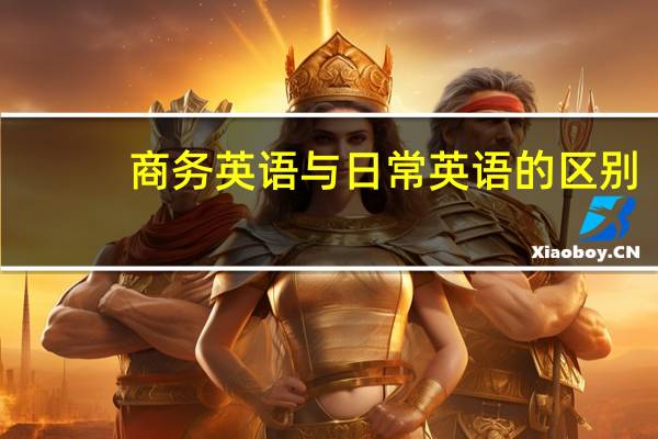 商务英语与日常英语的区别