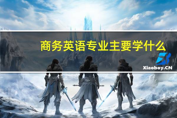 商务英语专业主要学什么-专业课程有哪些
