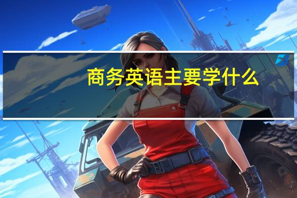 商务英语主要学什么