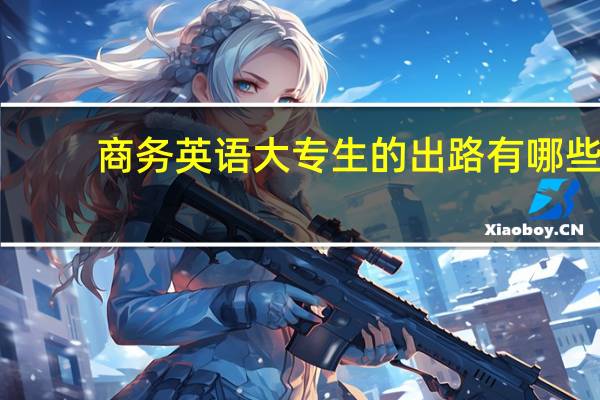 商务英语大专生的出路有哪些