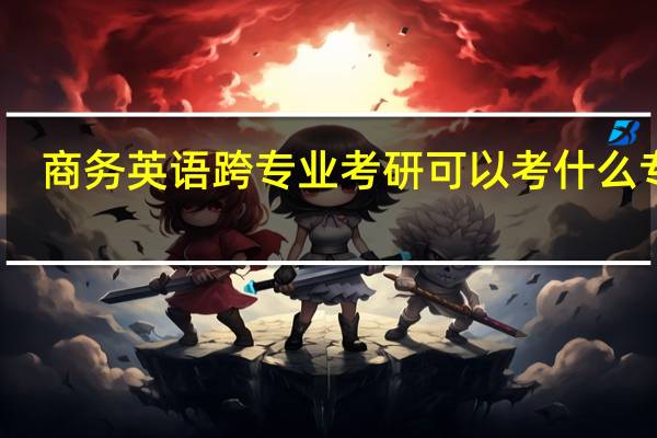 商务英语跨专业考研可以考什么专业