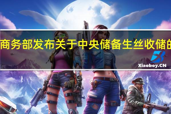 商务部发布关于中央储备生丝收储的公告