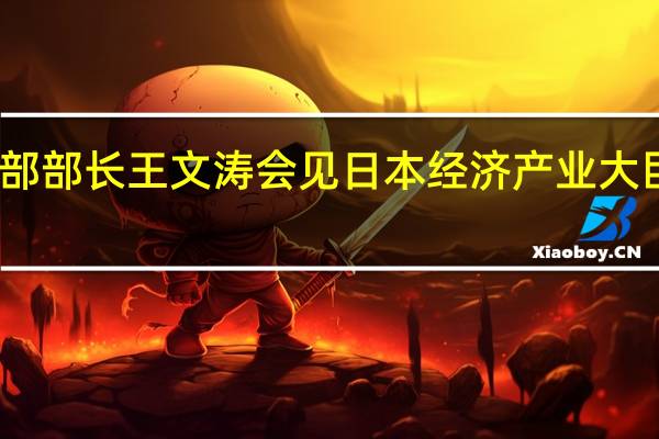 商务部部长王文涛会见日本经济产业大臣西村康稔