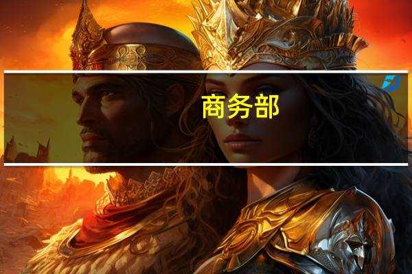 商务部：全面取消制造业领域外资准入限制措施