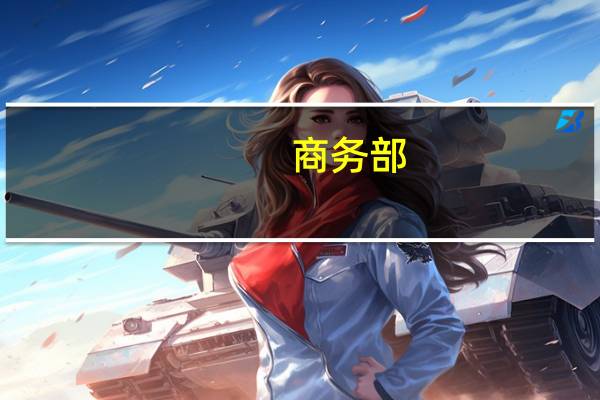 商务部：将推动进一步压缩外资准入负面清单深入推进自由贸易试验区和自由贸易港改革开放先行先试