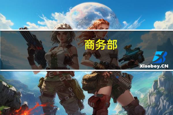 商务部：提升外贸金融服务水平推动加大进出口信贷支持