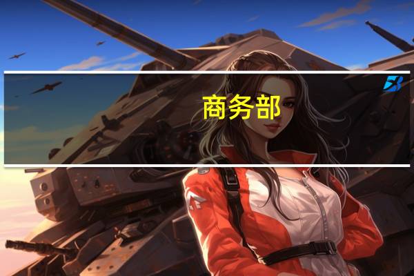 商务部：9月底上线“外资企业问题诉求收集办理系统”