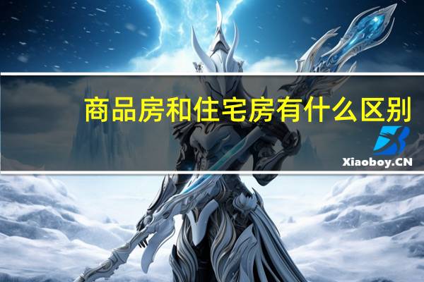 商品房和住宅房有什么区别?嗯?（商品房和住宅房有什么区别）
