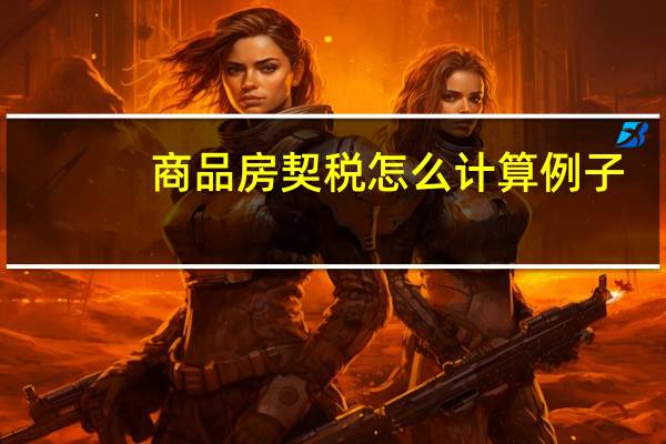 商品房契税怎么计算例子（商品房契税怎么计算）