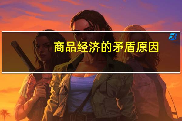 商品经济的矛盾原因（商品经济的矛盾）