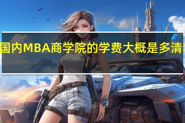 商学院学费一般国内MBA商学院的学费大概是多 清华北大EMBA学费多少