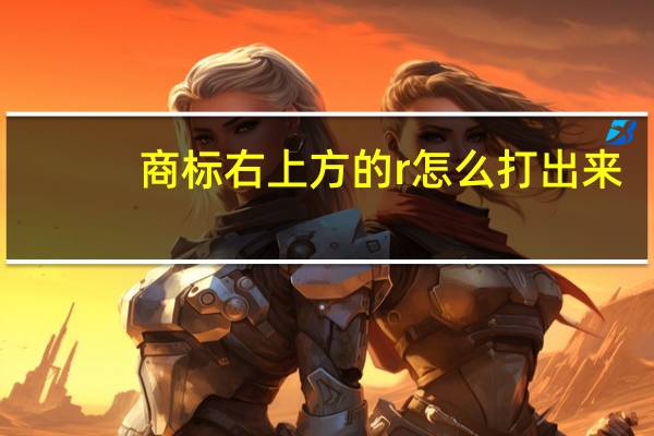 商标右上方的r怎么打出来（商标r怎么打在右上角）