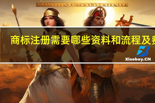 商标注册需要哪些资料和流程及费用(商标注册需要哪些资料)