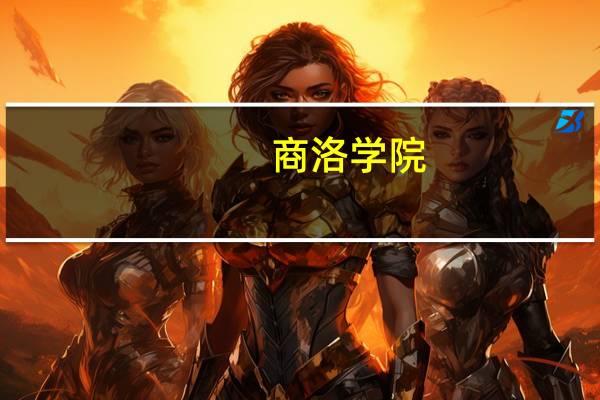 商洛学院：省属公办普通高等学校，商洛市唯一一所本科院校