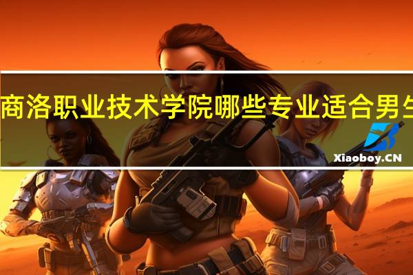 商洛职业技术学院哪些专业适合男生就读