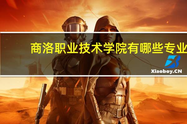 商洛职业技术学院有哪些专业
