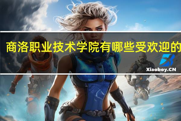 商洛职业技术学院有哪些受欢迎的专业