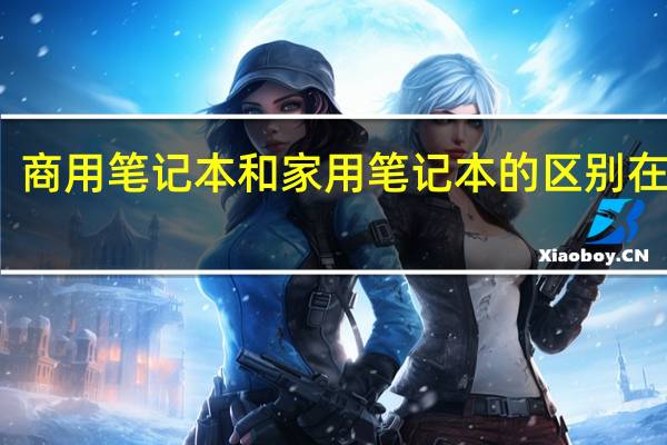 商用笔记本和家用笔记本的区别在哪里