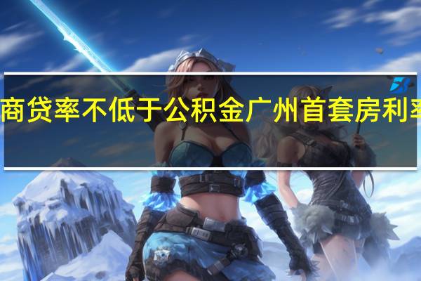 商贷率不低于公积金 广州首套房利率调整