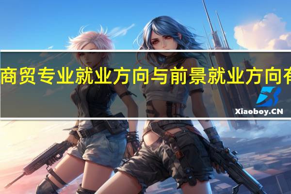 商贸专业就业方向与前景 就业方向有哪些