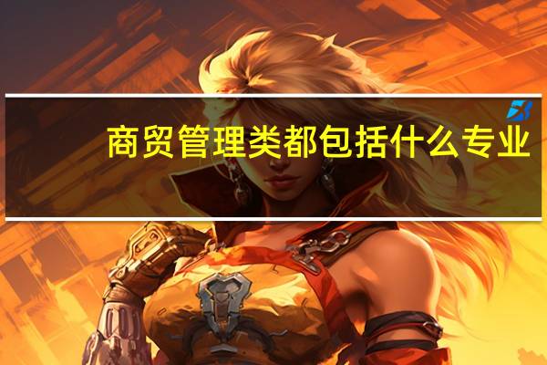 商贸管理类都包括什么专业