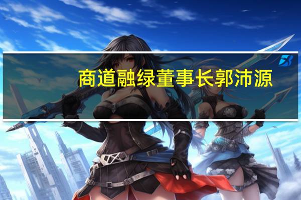 商道融绿董事长郭沛源:资产组合碳测算是金融机构低碳转型的关键衡量指标