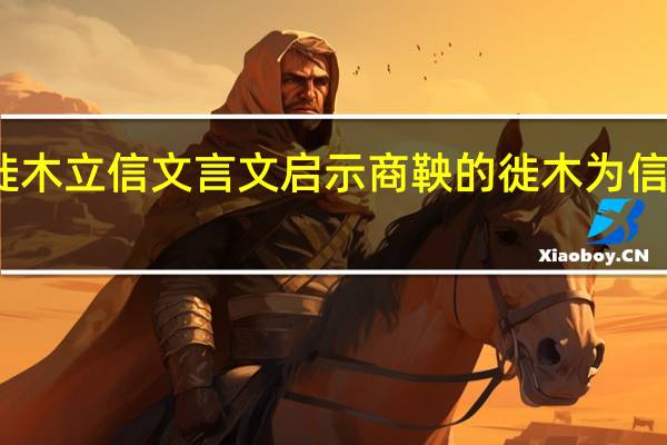 商鞅徙木立信文言文启示 商鞅的徙木为信典故是什么