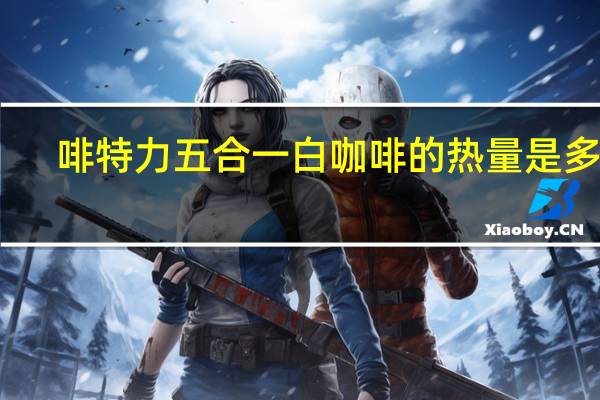 啡特力 五合一白咖啡的热量是多少