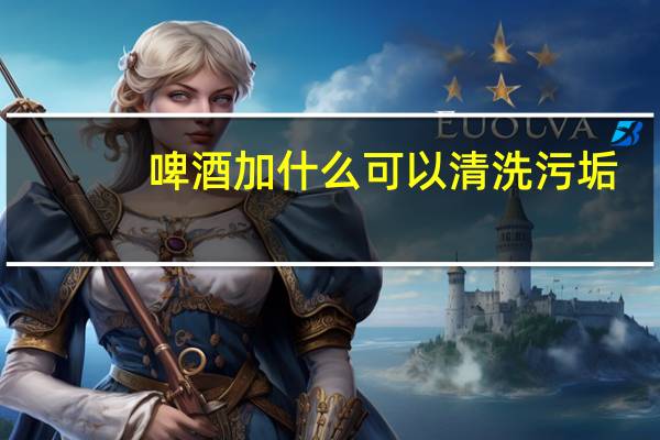 啤酒加什么可以清洗污垢