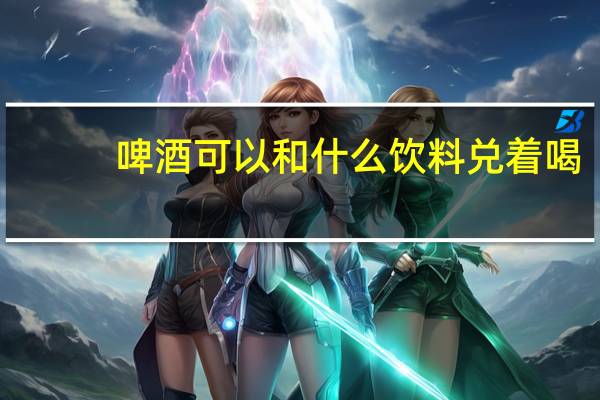 啤酒可以和什么饮料兑着喝
