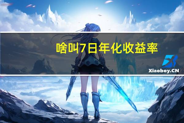 啥叫7日年化收益率(什么叫7日年化收益率)