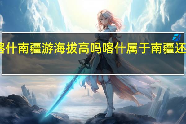 喀什南疆游海拔高吗 喀什属于南疆还是北疆