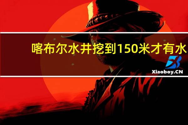 喀布尔水井挖到150米才有水
