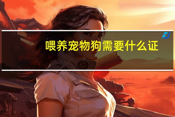 喂养宠物狗需要什么证