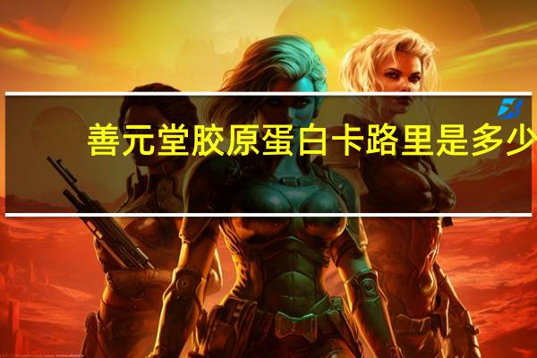 善元堂 胶原蛋白卡路里是多少
