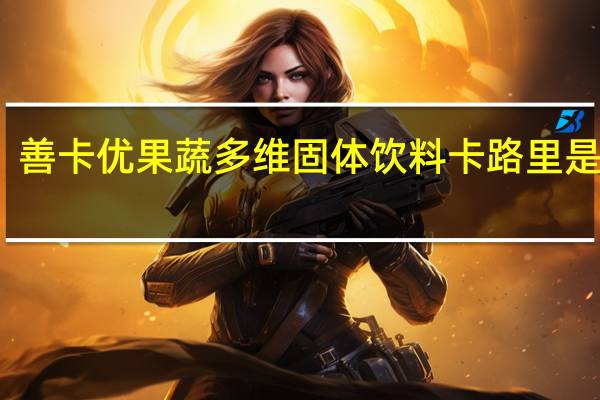 善卡优 果蔬多维固体饮料卡路里是多少