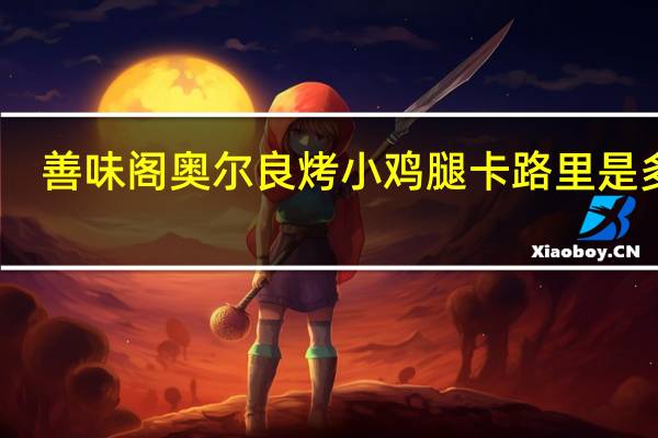 善味阁 奥尔良烤小鸡腿卡路里是多少