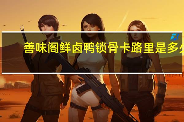 善味阁 鲜卤鸭锁骨卡路里是多少