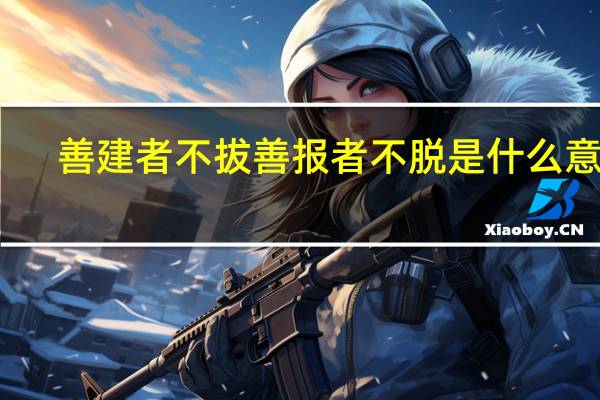 善建者不拔善报者不脱是什么意思