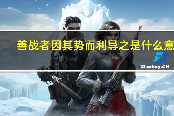 善战者因其势而利导之是什么意思