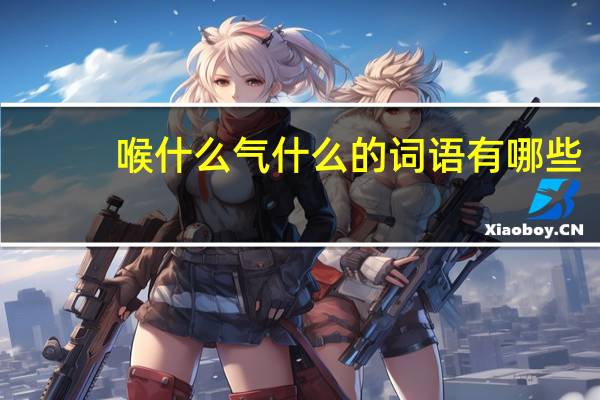喉什么气什么的词语有哪些?