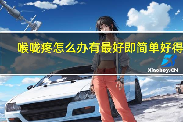 喉咙疼怎么办有最好即简单好得快(喉咙疼怎么办最简单的方法)