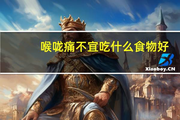 喉咙痛不宜吃什么食物好（喉咙痛不宜吃什么食物）