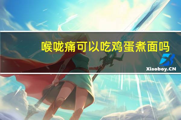 喉咙痛可以吃鸡蛋煮面吗（喉咙痛可以吃鸡蛋吗）