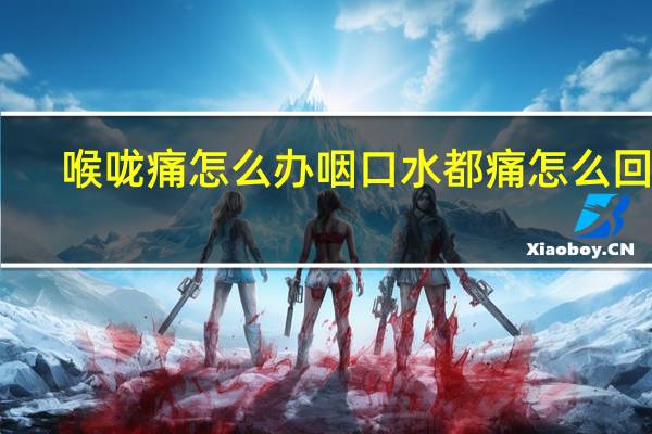 喉咙痛怎么办咽口水都痛怎么回事（喉咙痛怎么办咽口水都痛偏方）