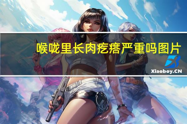 喉咙里长肉疙瘩严重吗图片（喉咙里长肉疙瘩严重吗）